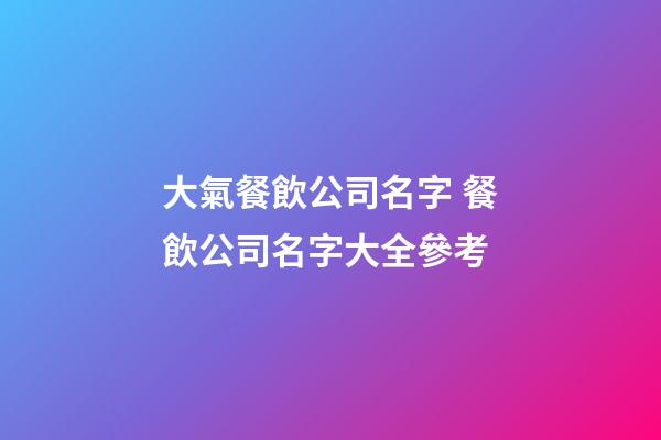 大氣餐飲公司名字 餐飲公司名字大全參考-第1張-公司起名-玄機派